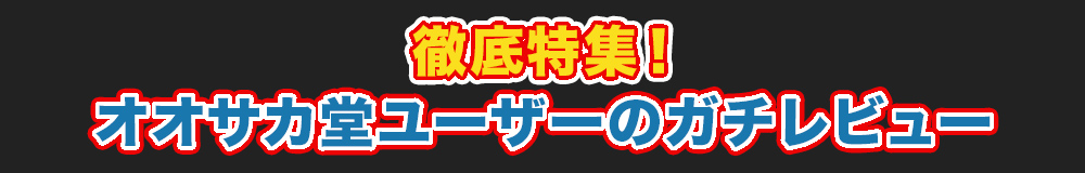 徹底特集！ オオサカ堂ユーザーのガチレビュー